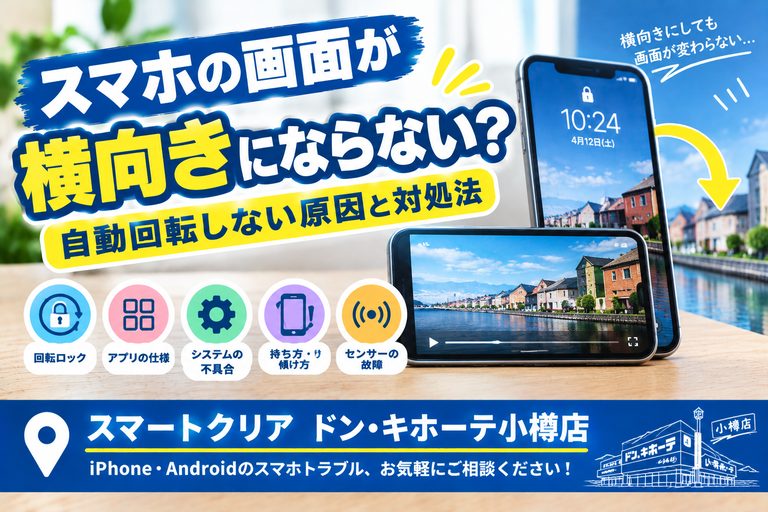 スマホの画面が横向きにならない？自動回転しない原因と対処法｜スマートクリア ドン・キホーテ小樽店